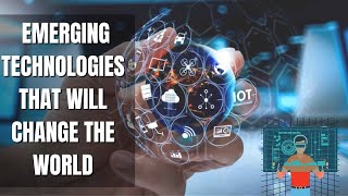 9 Emerging Technologies That Will Change the World
