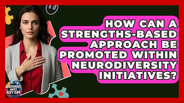 How Can A Strengths-based Approach Be Promoted Within Neurodiversity Initiatives?