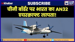 IAF AN-32 plane goes missing near China border, चीनी बॉर्डर पर भारत का AN-32 एयरक्राफ्ट लापता