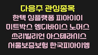 다음주 관심종목 : 한텍, 심플랫폼, 피아이이, 미트박스, 엠디바이스, 노머스, 쓰리빌리언, 아스테라시스, 서울보증보험, 한국피아이엠
