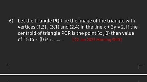 Let the triangle PQR be the image of the triangle with vertices(1,3), (3,1) &(2,4) i line x + 2y = 2
