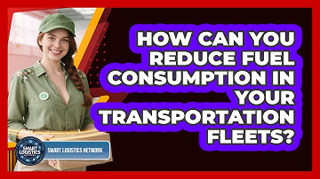 How Can You Reduce Fuel Consumption In Your Transportation Fleets? - Smart Logistics Network