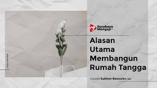 Alasan Utama Membangun Rumah Tangga - Ustadz Subhan Bawazier, Lc