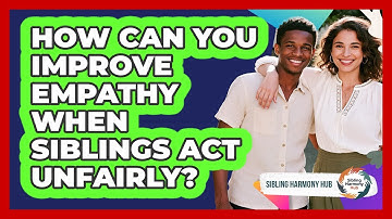 How Can You Improve Empathy When Siblings Act Unfairly? - Sibling Harmony Hub