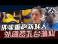 排球重砲新鮮人 外國臉孔台灣心【史啵吱爆卦EP90】