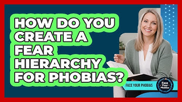 How Do You Create A Fear Hierarchy For Phobias? - Face Your Phobias
