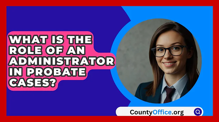 What Is The Role Of An Administrator In Probate Cases? - CountyOffice.org