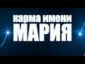 КАРМА ИМЕНИ МАРИЯ . КАК ИМЯ ВЛИЯЕТ НА СУДЬБУ  МАШЕНЬКИ?