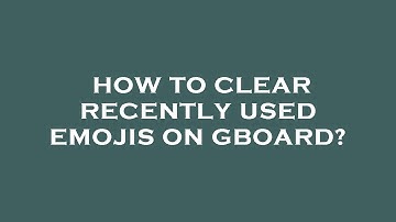 How to clear recently used emojis on gboard?