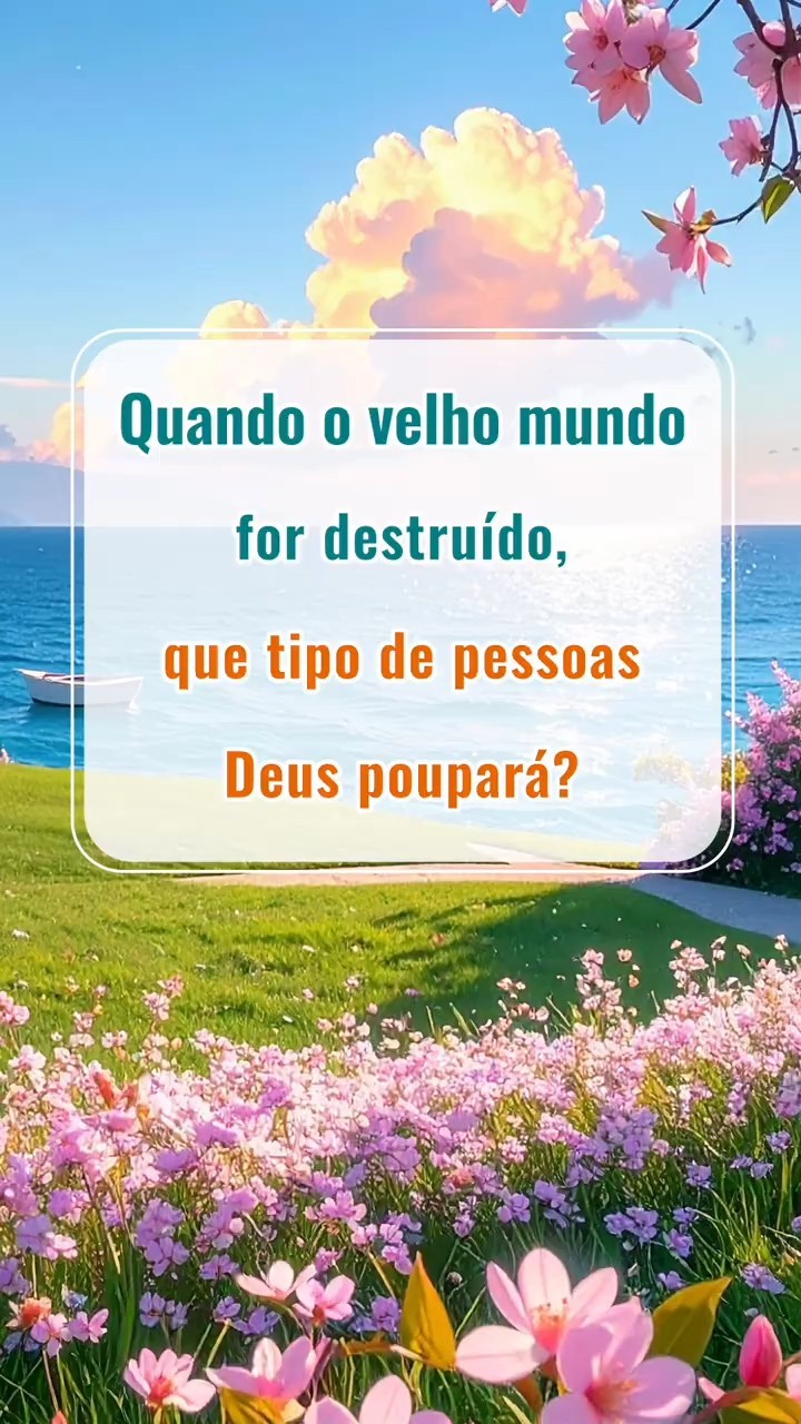 Quando o velho mundo for destruído, que tipo de pessoas Deus poupará?