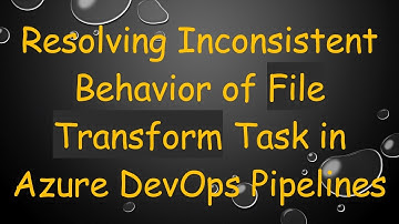 Resolving Inconsistent Behavior of File Transform Task in Azure DevOps Pipelines