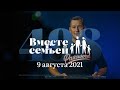 Вместе с семьёй. Эфир от 9 августа 2021