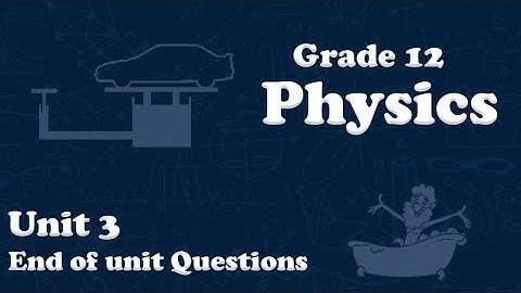 Grade 12 physics unit 3  End of Unit Questions | new curriculum
