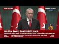 Cumhurbaşkanı Erdoğan Kabine Toplantısı Sonrası Açıkladı: Genel Sokağa Çıkma Kısıtlaması Uygulanacak