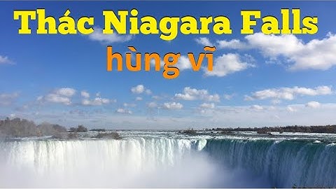 Khám phá thác nước Niagara Falls hùng vĩ nhất Bắc Mĩ | Canada