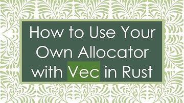 How to Use Your Own Allocator with Vec in Rust