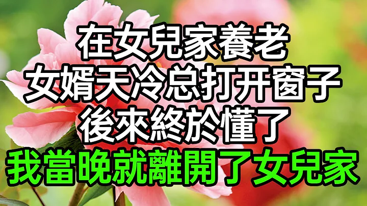 在女儿家养老，女婿天冷总打开窗子，后来终于懂了，我当晚就离开了女儿家#深夜浅读 #为人处世 #生活经验 #情感故事 - 天天要闻