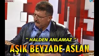 Aşık Beyzade Aslan#Halden# Anlamaz#