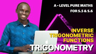 010.  Inverse Trigonometric Functions | A LEVEL PURE MATHS | FOR SENIOR FIVE AND SENIOR SIX (UNEB)