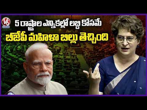 BJP Introduced Women's Bill Solely To Gain Advantage In Elections Across 5 States : Priyanka | V6 - V6NEWSTELUGU