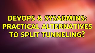 DevOps & SysAdmins: Practical alternatives to split tunneling? (2 Solutions!!)