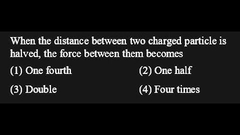 TS 7 Q1 When the distance between two charged particle is halved, the force between them becomes