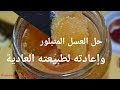 حل مشكلة العسل المتبلور وإعادته الى طبيعته العادية 