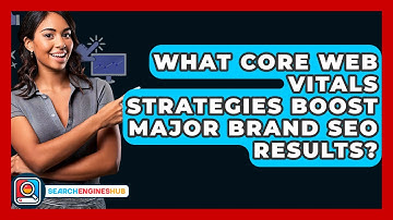 What Core Web Vitals Strategies Boost Major Brand SEO Results? - SearchEnginesHub.com