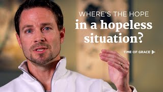 Where's the Hope in a Hopeless Situation? // Time of Grace