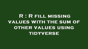 R : R fill missing values with the sum of other values using tidyverse