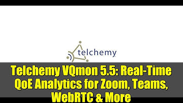 Telchemy VQmon 5.5: Real-Time QoE Analytics for Zoom, Teams, WebRTC & More