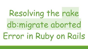 Resolving the rake db:migrate aborted Error in Ruby on Rails