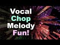 Vocal Chop Melody Fun :D