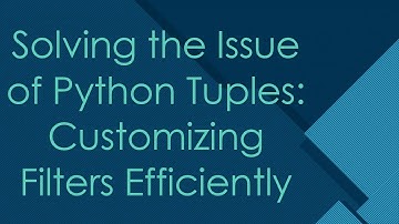 Solving the Issue of Python Tuples: Customizing Filters Efficiently