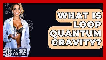 What Is Loop Quantum Gravity? - Science Through Time