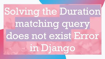 Solving the Duration matching query does not exist Error in Django