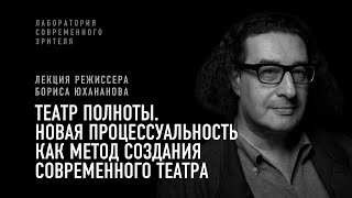 Борис Юхананов. Театр полноты. Новая процессуальность как метод создания современного театра