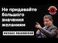 МИХАИЛ ЛАБКОВСКИЙ - Не нужно придавать большого значения желаниям