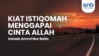 Kiat Istiqomah Menggapai Cinta Allah | Ustadz Ammi Nur Baits, S.T., BA