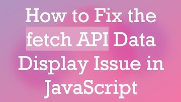 How to Fix the fetch API Data Display Issue in JavaScript
