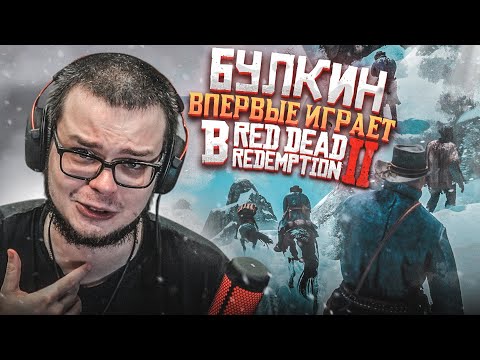 БУЛКИН ВПЕРВЫЕ ИГРАЕТ В RED DEAD REDEMPTION 2! БУДЕТ ЛИ ПРОХОЖДЕНИЕ?!