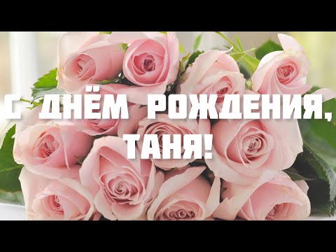 С ДНЁМ РОЖДЕНИЯ, ТАНЯ! 🌺 ПОЗДРАВЛЕНИЕ С ДНЁМ РОЖДЕНИЯ ДЛЯ ТАТЬЯНЫ 🌹