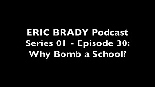 Eric Brady Podcast S01 - E30: Why Bomb a School?