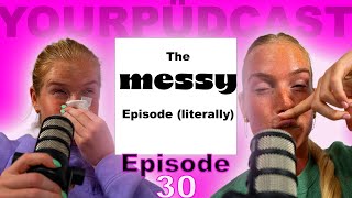 S1E30: The messy episode (literally)…
