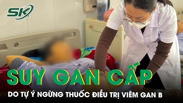 Suy gan cấp do tự ý ngừng thuốc điều trị viêm gan B | SKĐS