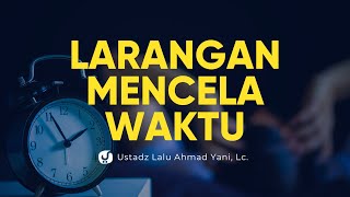 Larangan Mencela Waktu - Ustadz Lalu Ahmad Yani, Lc. - Ceramah Agama