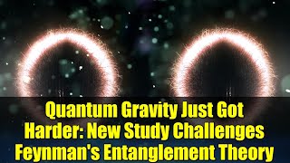 Quantum Gravity Just Got Harder: New Study Challenges Feynman's Entanglement Theory
