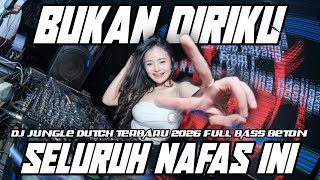 DJ BUKAN DIRIKU X SELURUH NAFAS INI DJ JUNGLE DUTCH TERBARU 2026 FULL BASS BETON 