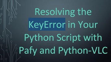 Resolving the KeyError in Your Python Script with Pafy and Python-VLC
