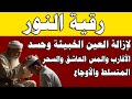 رقية النور لإزالة العين الشريرة والحاقدة وحسد الأقارب والجيران والأعراض والأمراض وصر 